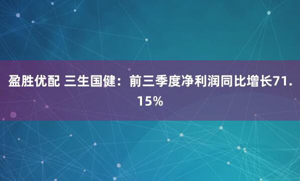 盈胜优配 三生国健：前三季度净利润同比增长71.15%