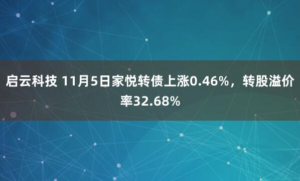 启云科技 11月5日家悦转债上涨0.46%，转股溢价率32.68%