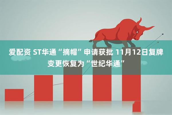 爱配资 ST华通“摘帽”申请获批 11月12日复牌变更恢复为“世纪华通”