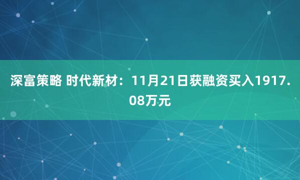 深富策略 时代新材：11月21日获融资买入1917.08万元
