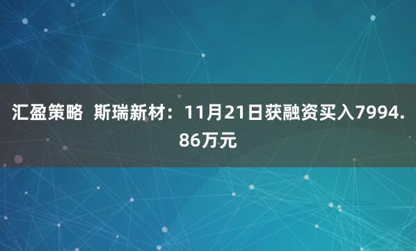 汇盈策略  斯瑞新材：11月21日获融资买入7994.86万元
